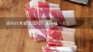 请问白果能卖钱吗?多少钱1斤? 请问白果能卖钱吗?多少钱1斤?