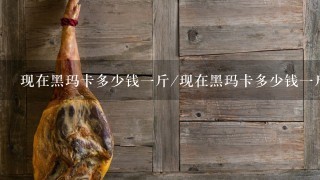 现在黑玛卡多少钱1斤/现在黑玛卡多少钱1斤 现在黑玛卡多少钱1斤/现在黑玛卡多少钱1斤