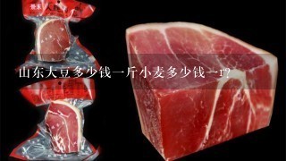 山东大豆多少钱1斤小麦多少钱1r? 山东大豆多少钱1斤小麦多少钱1r?
