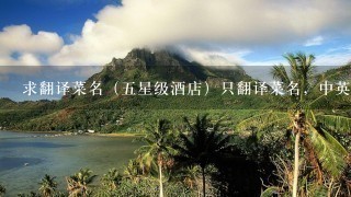 求翻译菜名(5星级酒店)只翻译菜名,中英文对照 求翻译菜名(5星级酒店)只翻译菜名,中英文对照