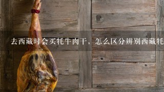 去西藏时会买牦牛肉干,怎么区分辨别西藏牦牛肉干的 去西藏时会买牦牛肉干,怎么区分辨别西藏牦牛肉干的