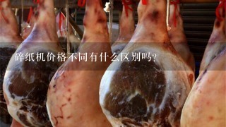 碎纸机价格不同有什么区别吗? 碎纸机价格不同有什么区别吗?