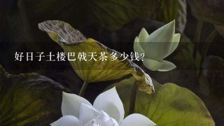 好日子土楼巴戟天茶多少钱? 好日子土楼巴戟天茶多少钱?