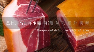 苡仁、当归多少钱1斤 苡仁、当归多少钱1斤