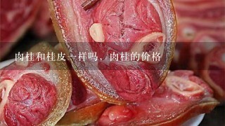 肉桂和桂皮1样吗,肉桂的价格 肉桂和桂皮1样吗,肉桂的价格