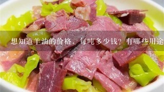 想知道羊油的价格,每吨多少钱?有哪些用途? 想知道羊油的价格,每吨多少钱?有哪些用途?