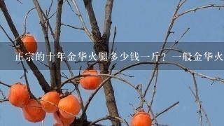 正宗的十年金华火腿多少钱1斤?1般金华火腿多重1 正宗的十年金华火腿多少钱1斤?1般金华火腿多重1