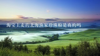 淘宝上卖的北海渔家珍珠粉是真的吗 淘宝上卖的北海渔家珍珠粉是真的吗