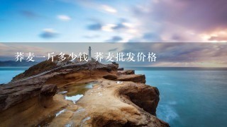 荞麦1斤多少钱 荞麦批发价格 荞麦1斤多少钱 荞麦批发价格