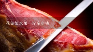 花姑娘水果1斤多少钱 花姑娘水果1斤多少钱