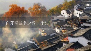 白芽奇兰多少钱1斤? 白芽奇兰多少钱1斤?