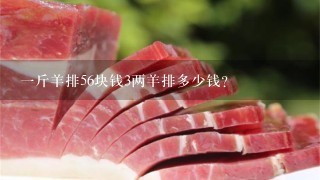 1斤羊排56块钱3两羊排多少钱? 1斤羊排56块钱3两羊排多少钱?
