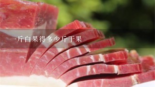 1斤白果得多少斤干果 1斤白果得多少斤干果