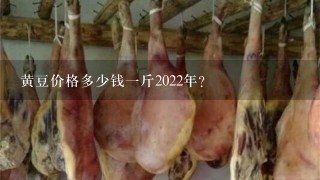 黄豆价格多少钱1斤2022年? 黄豆价格多少钱1斤2022年?