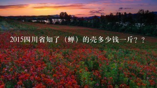 20154川省知了(蝉)的壳多少钱1斤?? 20154川省知了(蝉)的壳多少钱1斤??
