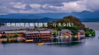 郑州到辉县顺丰快递1斤多少钱? 郑州到辉县顺丰快递1斤多少钱?