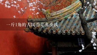 1斤1角的人民币是多少钱 1斤1角的人民币是多少钱