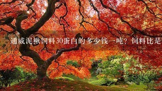 通威泥鳅饲料30蛋白的多少钱1吨?饲料比是多少?哪里有卖?谢谢 通威泥鳅饲料30蛋白的多少钱1吨?饲料比是多少?哪里有卖?谢谢
