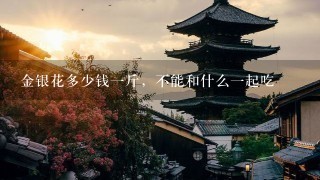 金银花多少钱1斤,不能和什么1起吃 金银花多少钱1斤,不能和什么1起吃