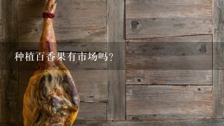 种植百香果有市场吗? 种植百香果有市场吗?