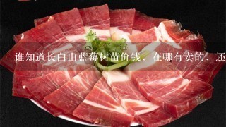 谁知道长白山蓝莓树苗价钱,在哪有卖的,还有联系方式留1下。 谁知道长白山蓝莓树苗价钱,在哪有卖的,还有联系方式留1下。