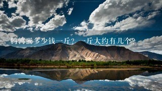 鹌鹑蛋多少钱1斤?1斤大约有几个? 鹌鹑蛋多少钱1斤?1斤大约有几个?