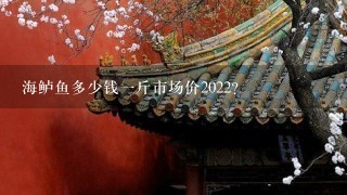 海鲈鱼多少钱1斤市场价2022? 海鲈鱼多少钱1斤市场价2022?