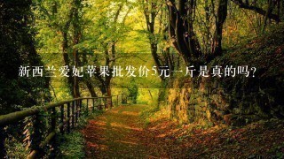 新西兰爱妃苹果批发价5元1斤是真的吗? 新西兰爱妃苹果批发价5元1斤是真的吗?