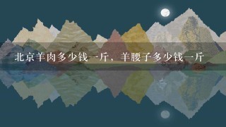 北京羊肉多少钱1斤,羊腰子多少钱1斤 北京羊肉多少钱1斤,羊腰子多少钱1斤