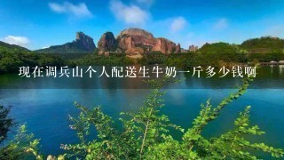 现在调兵山个人配送生牛奶1斤多少钱啊 现在调兵山个人配送生牛奶1斤多少钱啊