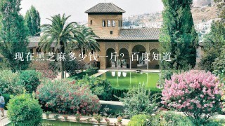 现在黑芝麻多少钱1斤?百度知道 现在黑芝麻多少钱1斤?百度知道