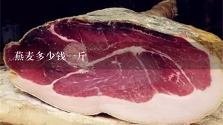 燕麦多少钱1斤 燕麦多少钱1斤