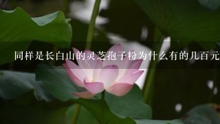 同样是长白山的灵芝孢子粉为什么有的几百元1斤,有的却是上千元? 同样是长白山的灵芝孢子粉为什么有的几百元1斤,有的却是上千元?