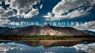 1斤要卖5万块钱,鱼子酱为什么能这么贵? 1斤要卖5万块钱,鱼子酱为什么能这么贵?