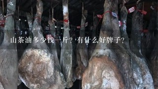 山茶油多少钱1斤?有什么好牌子? 山茶油多少钱1斤?有什么好牌子?