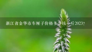 浙江省金华市车厘子价格多少钱1斤2023? 浙江省金华市车厘子价格多少钱1斤2023?