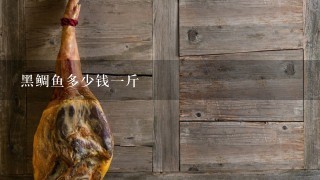 黑鲷鱼多少钱1斤 黑鲷鱼多少钱1斤