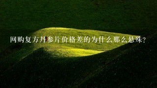 网购复方丹参片价格差的为什么那么悬殊? 网购复方丹参片价格差的为什么那么悬殊?