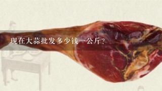 现在大蒜批发多少钱1公斤? 现在大蒜批发多少钱1公斤?