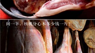 问1下,核桃分心木多少钱1斤? 问1下,核桃分心木多少钱1斤?