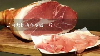 云南大核桃多少钱1斤 云南大核桃多少钱1斤