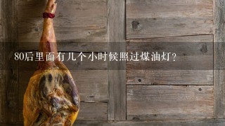 80后里面有几个小时候照过煤油灯? 80后里面有几个小时候照过煤油灯?