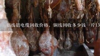 铝线铝电缆回收价格,铜线回收多少钱1斤136 铝线铝电缆回收价格,铜线回收多少钱1斤136