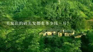 美发店的碎头发都卖多少钱1斤? 美发店的碎头发都卖多少钱1斤?