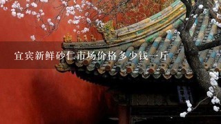 宜宾新鲜砂仁市场价格多少钱1斤 宜宾新鲜砂仁市场价格多少钱1斤