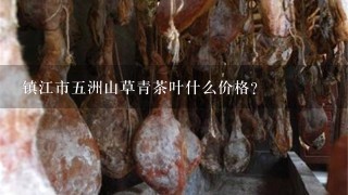 镇江市5洲山草青茶叶什么价格? 镇江市5洲山草青茶叶什么价格?