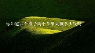 你知道4个橙子两个苹果大概多少钱吗 你知道4个橙子两个苹果大概多少钱吗