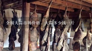 全国大蒜市场价格,大蒜多少钱1斤 全国大蒜市场价格,大蒜多少钱1斤