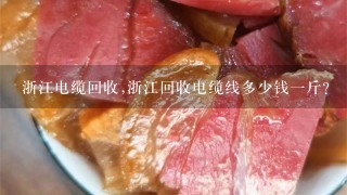 浙江电缆回收,浙江回收电缆线多少钱1斤? 浙江电缆回收,浙江回收电缆线多少钱1斤?