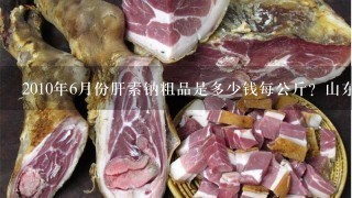 2010年6月份肝素钠粗品是多少钱每公斤?山东的猪小肠多少钱1斤? 2010年6月份肝素钠粗品是多少钱每公斤?山东的猪小肠多少钱1斤?